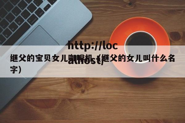 继父的宝贝女儿咖啡机(继父的女儿叫什么名字)